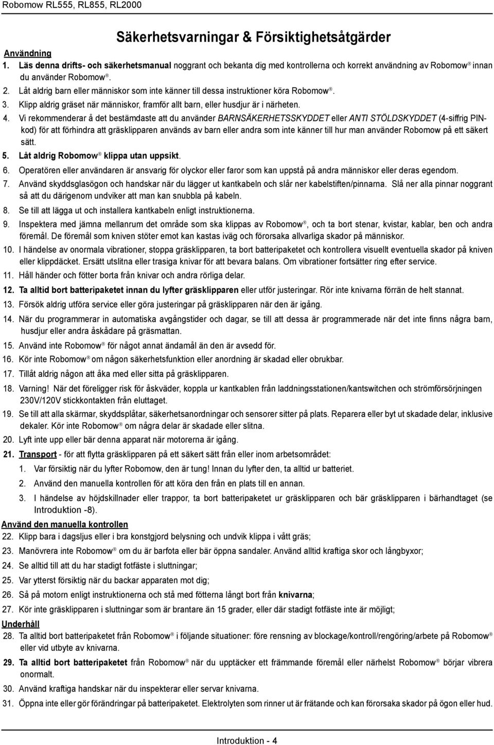 Låt aldrig barn eller människor som inte känner till dessa instruktioner köra Robomow. 3. Klipp aldrig gräset när människor, framför allt barn, eller husdjur är i närheten. 4.