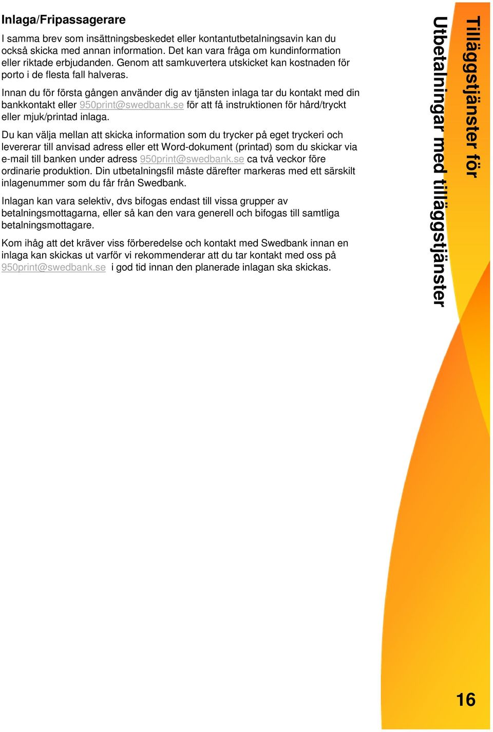 Innan du för första gången använder dig av tjänsten inlaga tar du kontakt med din bankkontakt eller 950print@swedbank.se för att få instruktionen för hård/tryckt eller mjuk/printad inlaga.