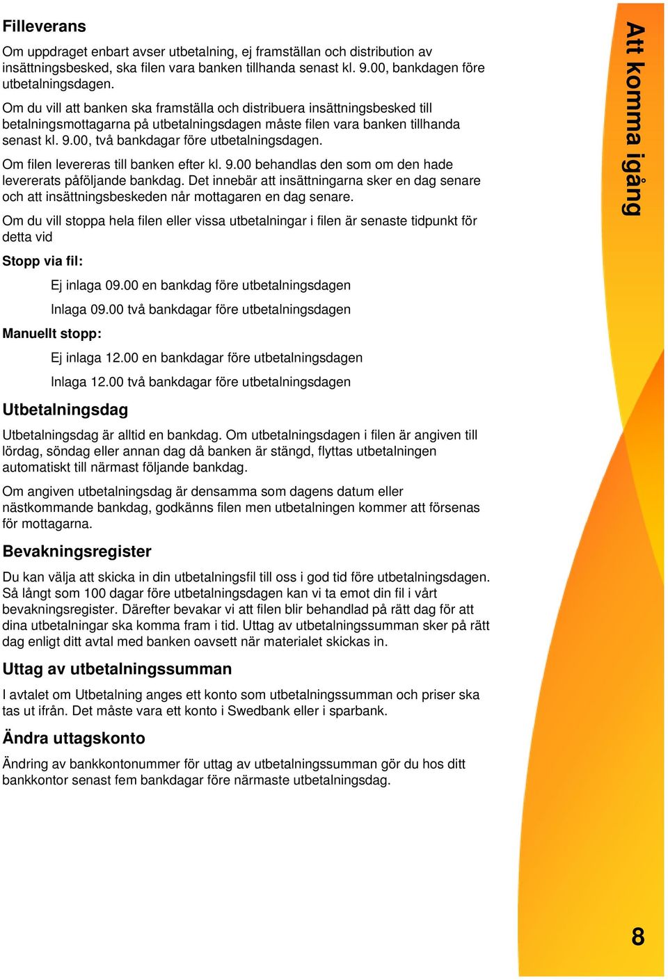 00, två bankdagar före utbetalningsdagen. Om filen levereras till banken efter kl. 9.00 behandlas den som om den hade levererats påföljande bankdag.