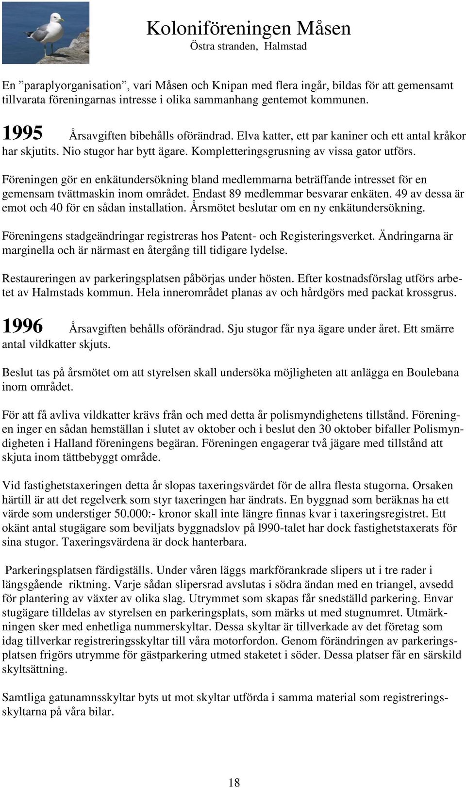 Föreningen gör en enkätundersökning bland medlemmarna beträffande intresset för en gemensam tvättmaskin inom området. Endast 89 medlemmar besvarar enkäten.