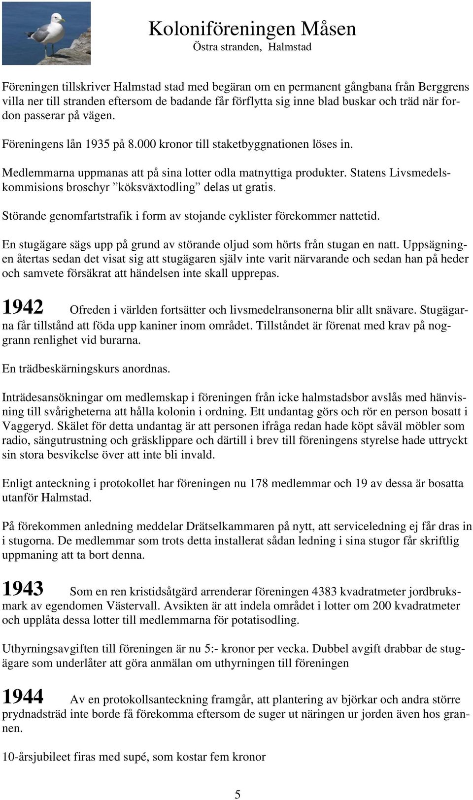 Statens Livsmedelskommisions broschyr köksväxtodling delas ut gratis. Störande genomfartstrafik i form av stojande cyklister förekommer nattetid.