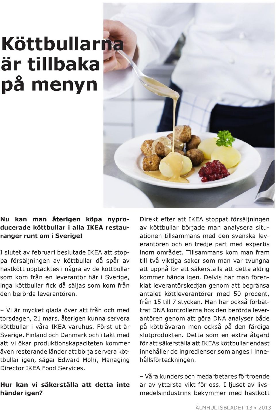 säljas som kom från den berörda leverantören. Vi är mycket glada över att från och med torsdagen, 21 mars, återigen kunna servera köttbullar i våra IKEA varuhus.