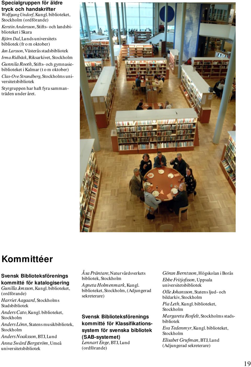 Rooth, Stifts- och gymnasiebiblioteket i Kalmar (t o m oktober) Clas-Ove Strandberg, s universitetsbibliotek Styrgruppen har haft fyra sammanträden Kommittéer Svensk Biblioteksförenings kommitté för