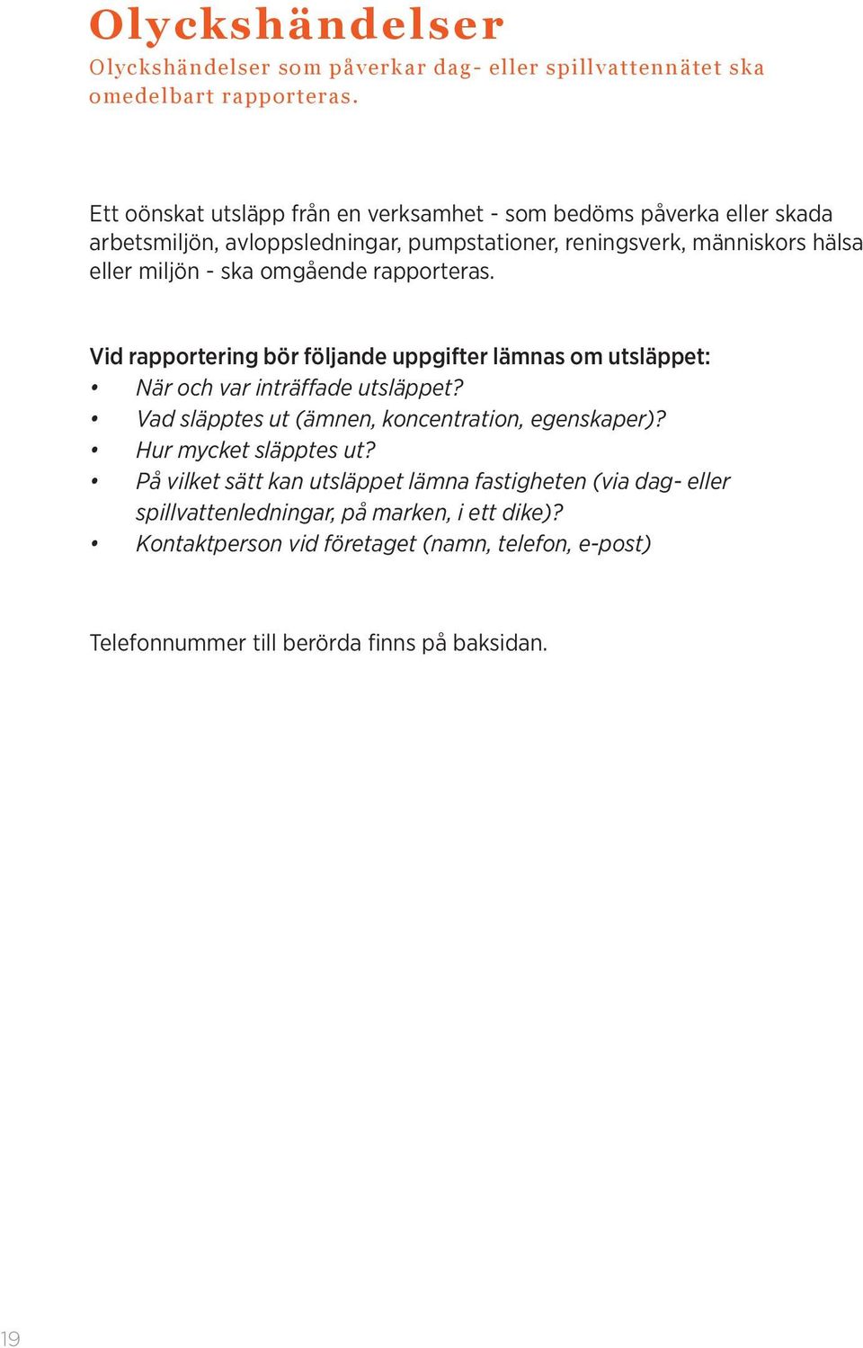 omgående rapporteras. Vid rapportering bör följande uppgifter lämnas om utsläppet: När och var inträffade utsläppet? Vad släpptes ut (ämnen, koncentration, egenskaper)?