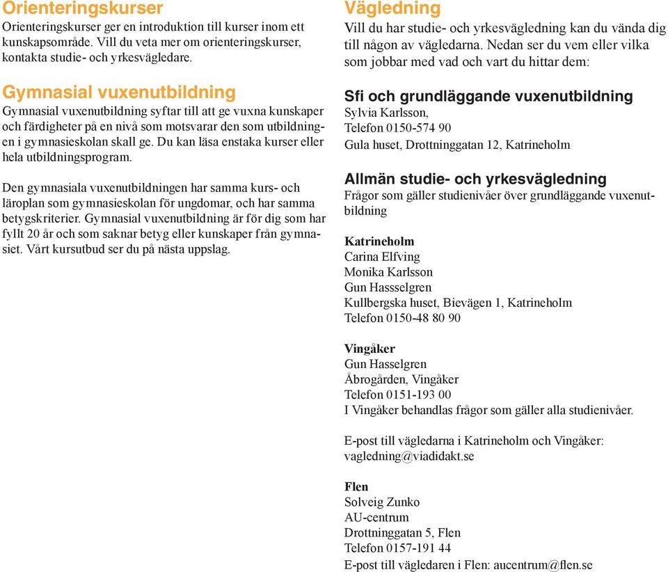 Du kan läsa enstaka kurser eller hela utbildningsprogram. Den gymnasiala vuxenutbildningen har samma kurs- och läroplan som gymnasieskolan för ungdomar, och har samma betygskriterier.