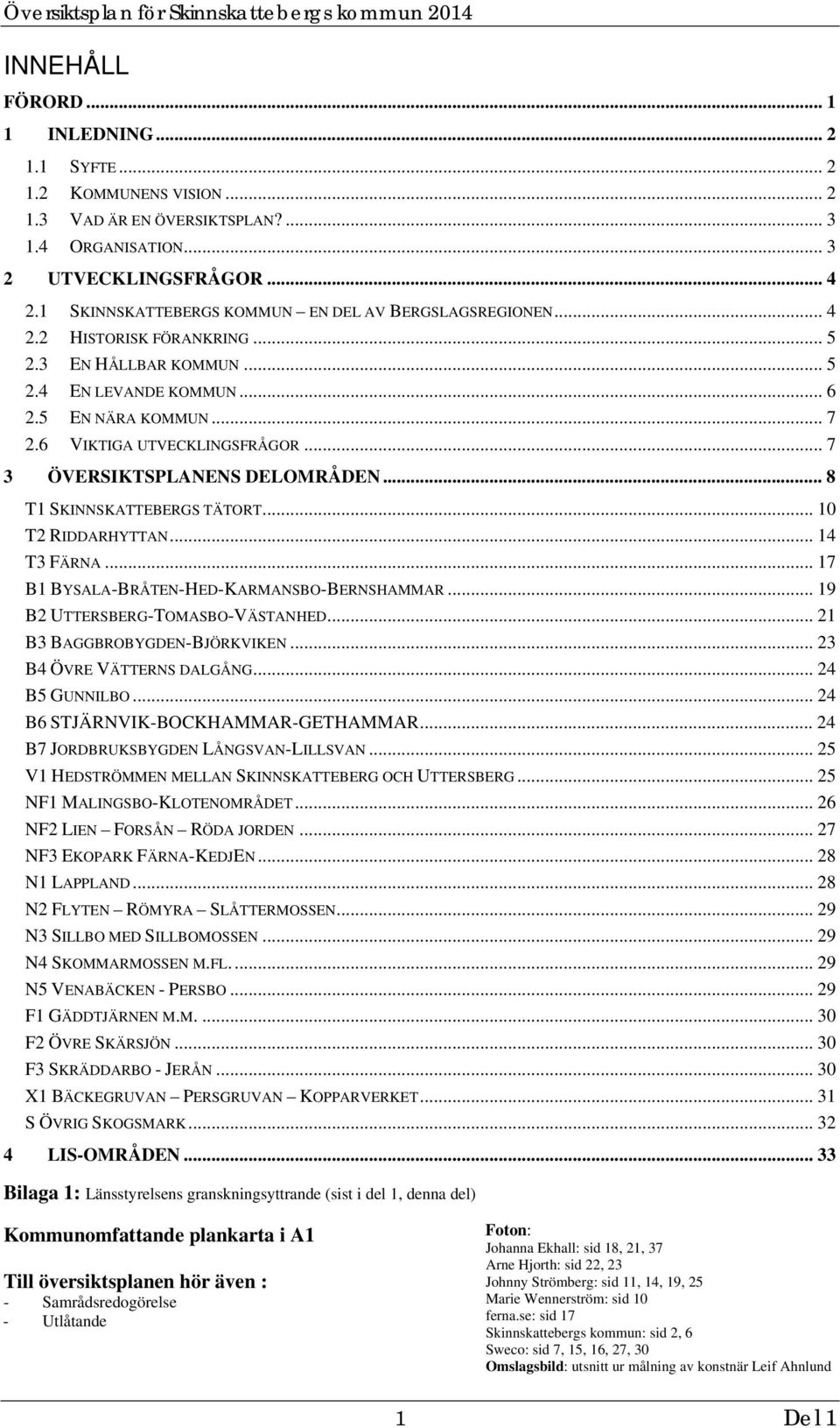 .. 7 3 ÖVERSIKTSPLANENS DELOMRÅDEN... 8 T1 SKINNSKATTEBERGS TÄTORT... 10 T2 RIDDARHYTTAN... 14 T3 FÄRNA... 17 B1 BYSALA-BRÅTEN-HED-KARMANSBO-BERNSHAMMAR... 19 B2 UTTERSBERG-TOMASBO-VÄSTANHED.