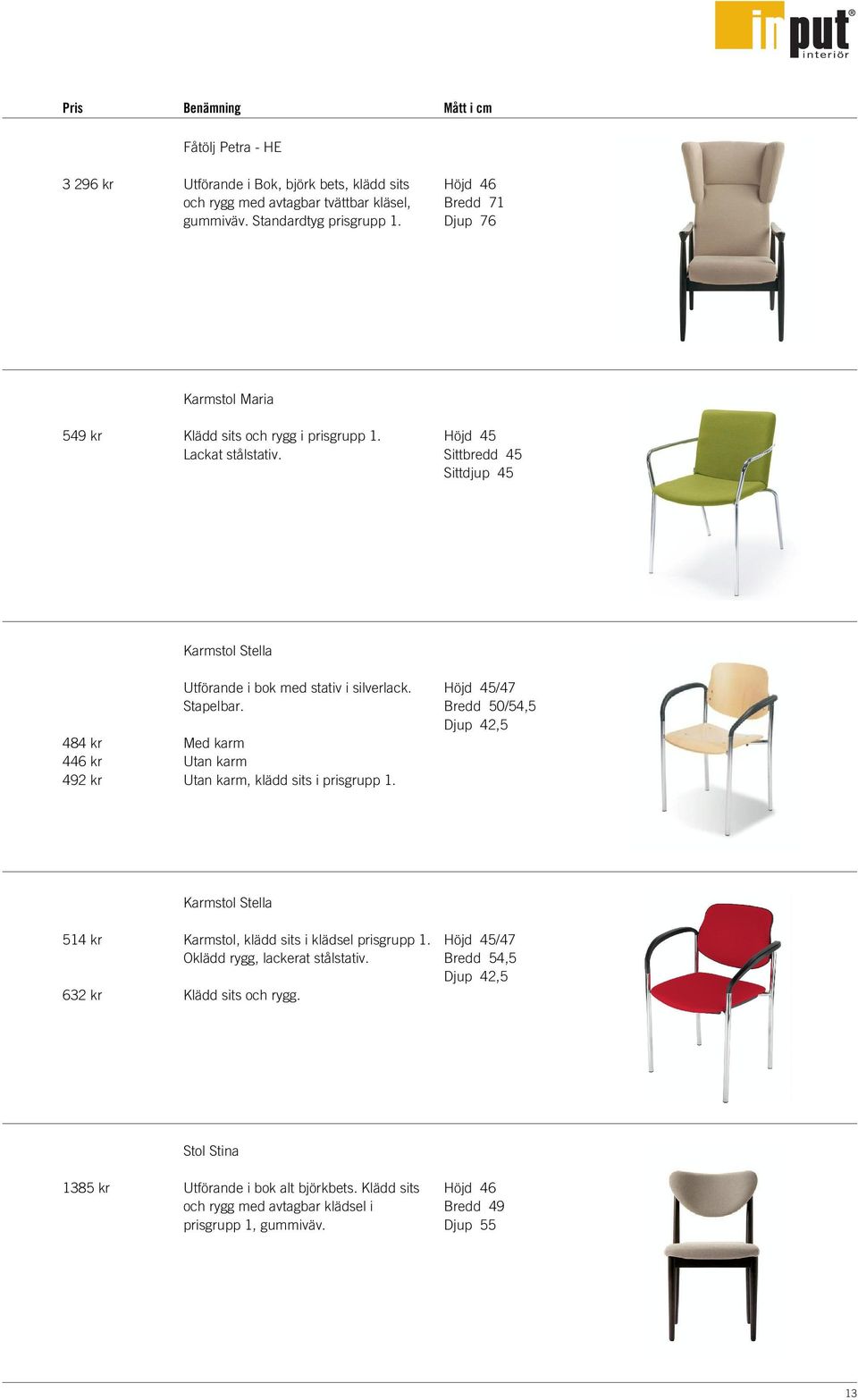 Höjd 45 Sittbredd 45 Sittdjup 45 484 kr 446 kr 492 kr Karmstol Stella Utförande i bok med stativ i silverlack. Stapelbar. Med karm Utan karm Utan karm, klädd sits i prisgrupp 1.