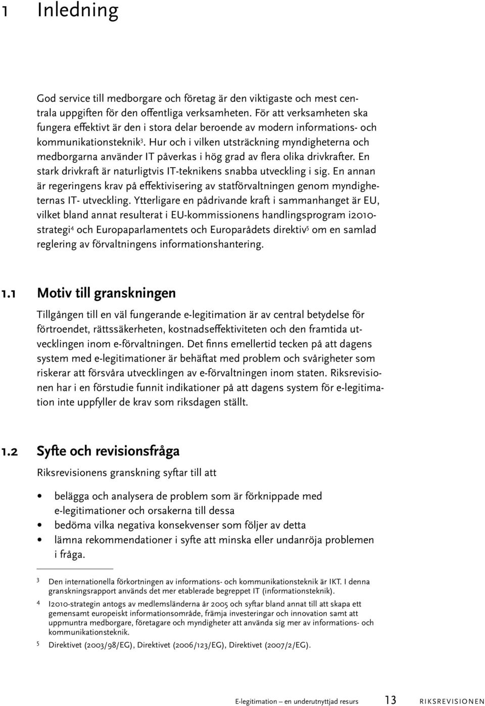 Hur och i vilken utsträckning myndigheterna och medborgarna använder IT påverkas i hög grad av flera olika drivkrafter. En stark drivkraft är naturligtvis IT-teknikens snabba utveckling i sig.