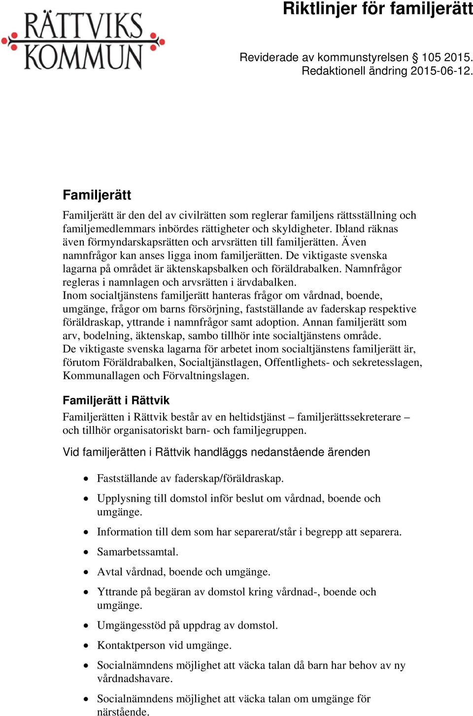 Ibland räknas även förmyndarskapsrätten och arvsrätten till familjerätten. Även namnfrågor kan anses ligga inom familjerätten.