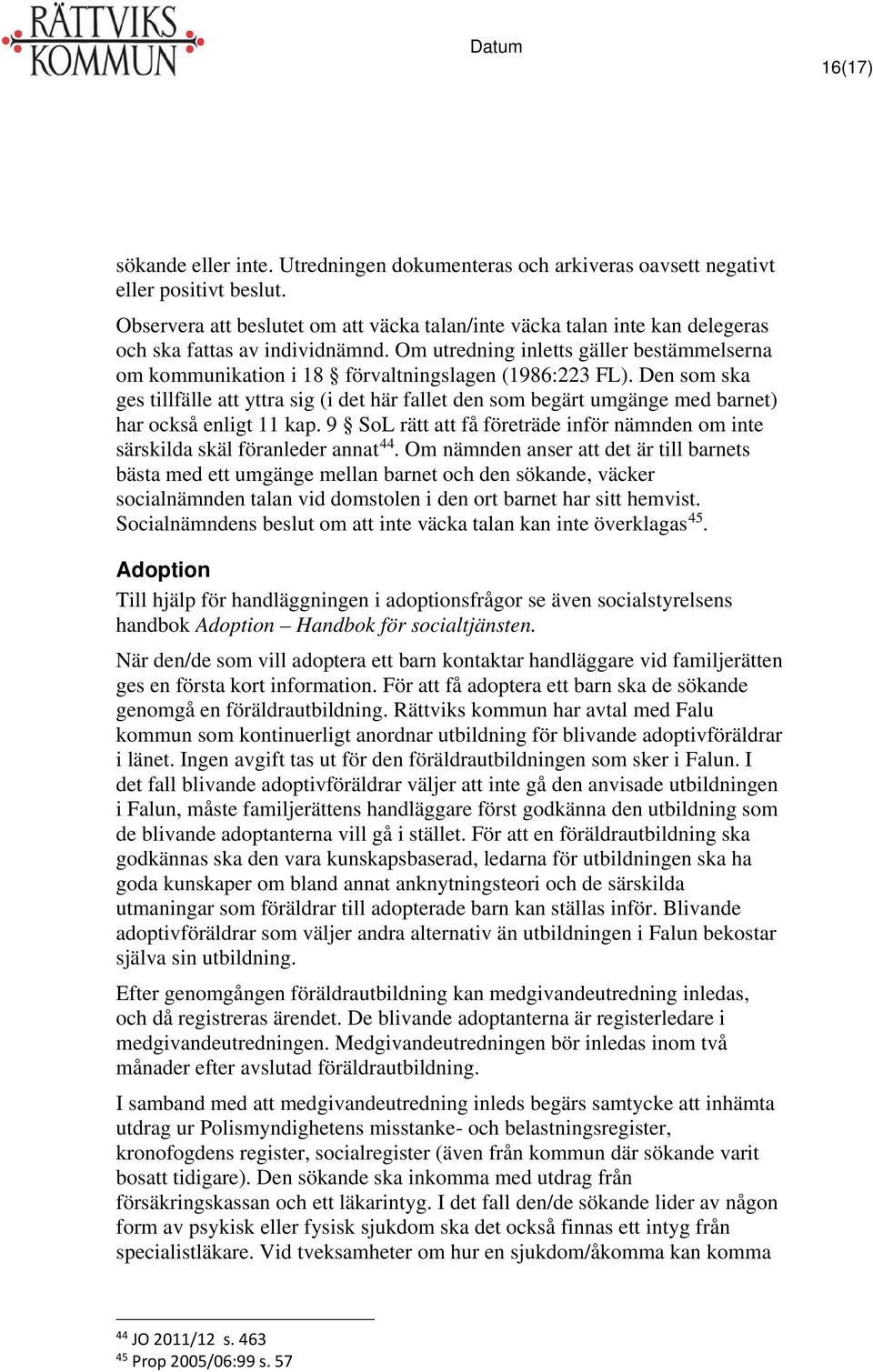 Om utredning inletts gäller bestämmelserna om kommunikation i 18 förvaltningslagen (1986:223 FL).