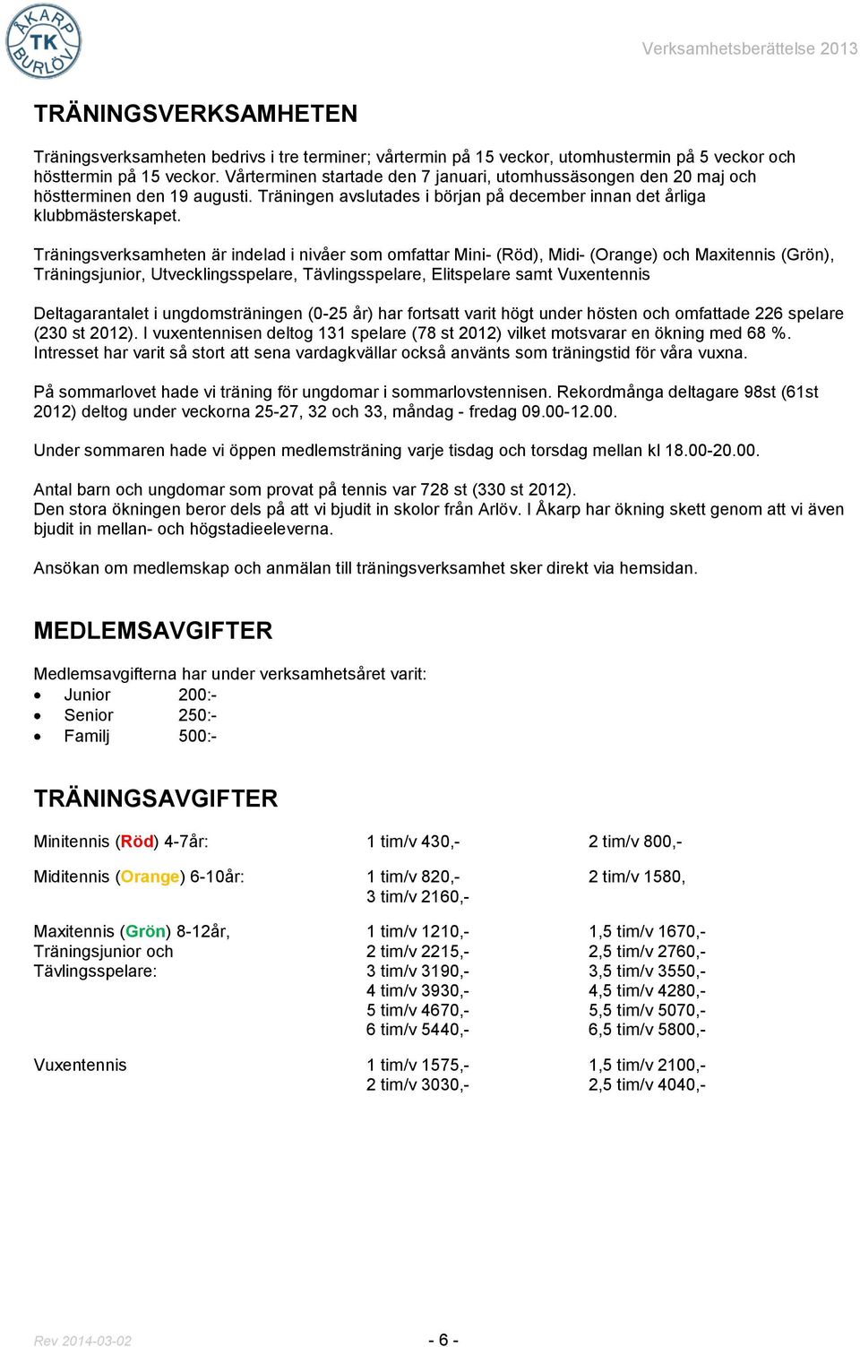 Träningsverksamheten är indelad i nivåer som omfattar Mini- (Röd), Midi- (Orange) och Maxitennis (Grön), Träningsjunior, Utvecklingsspelare, Tävlingsspelare, Elitspelare samt Vuxentennis