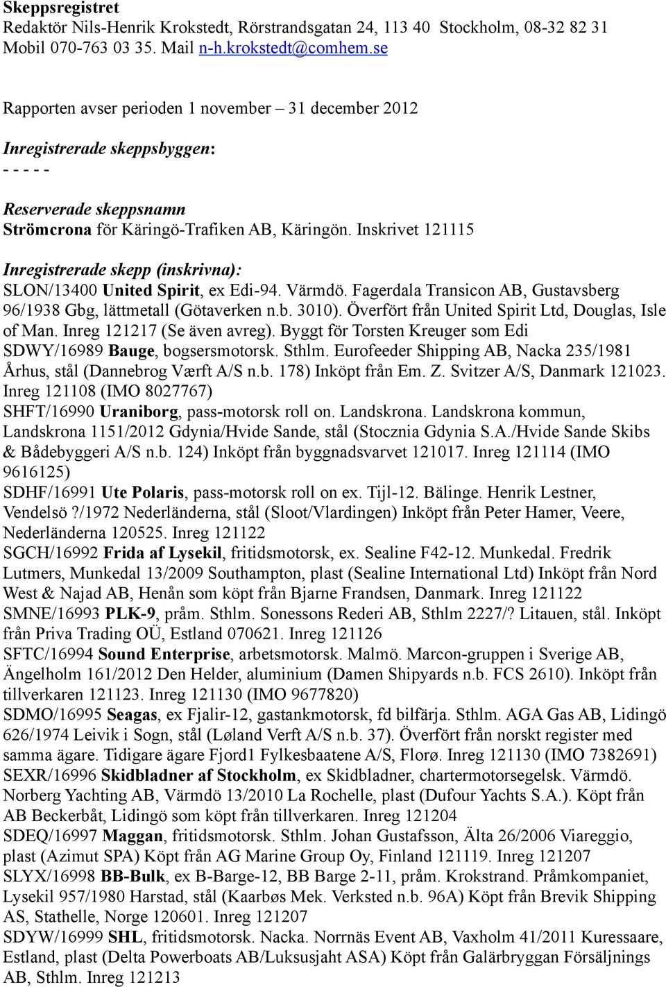 Inskrivet 121115 Inregistrerade skepp (inskrivna): SLON/13400 United Spirit, ex Edi-94. Värmdö. Fagerdala Transicon AB, Gustavsberg 96/1938 Gbg, lättmetall (Götaverken n.b. 3010).