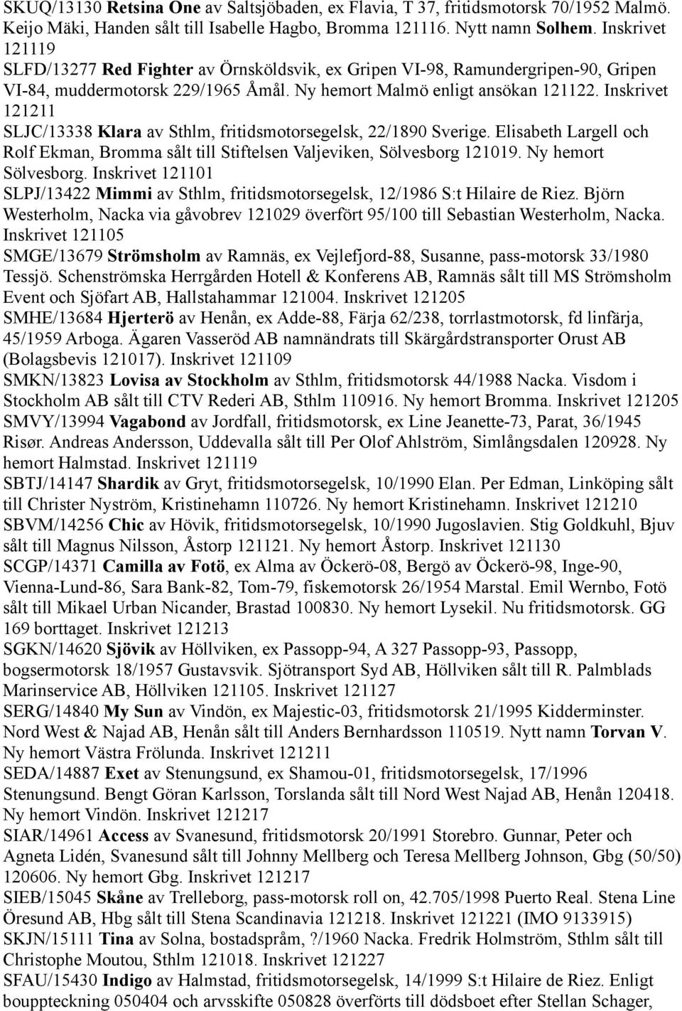 Inskrivet 121211 SLJC/13338 Klara av Sthlm, fritidsmotorsegelsk, 22/1890 Sverige. Elisabeth Largell och Rolf Ekman, Bromma sålt till Stiftelsen Valjeviken, Sölvesborg 121019. Ny hemort Sölvesborg.