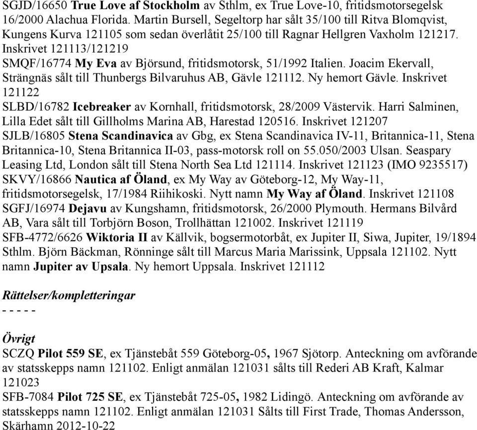 Inskrivet 121113/121219 SMQF/16774 My Eva av Björsund, fritidsmotorsk, 51/1992 Italien. Joacim Ekervall, Strängnäs sålt till Thunbergs Bilvaruhus AB, Gävle 121112. Ny hemort Gävle.