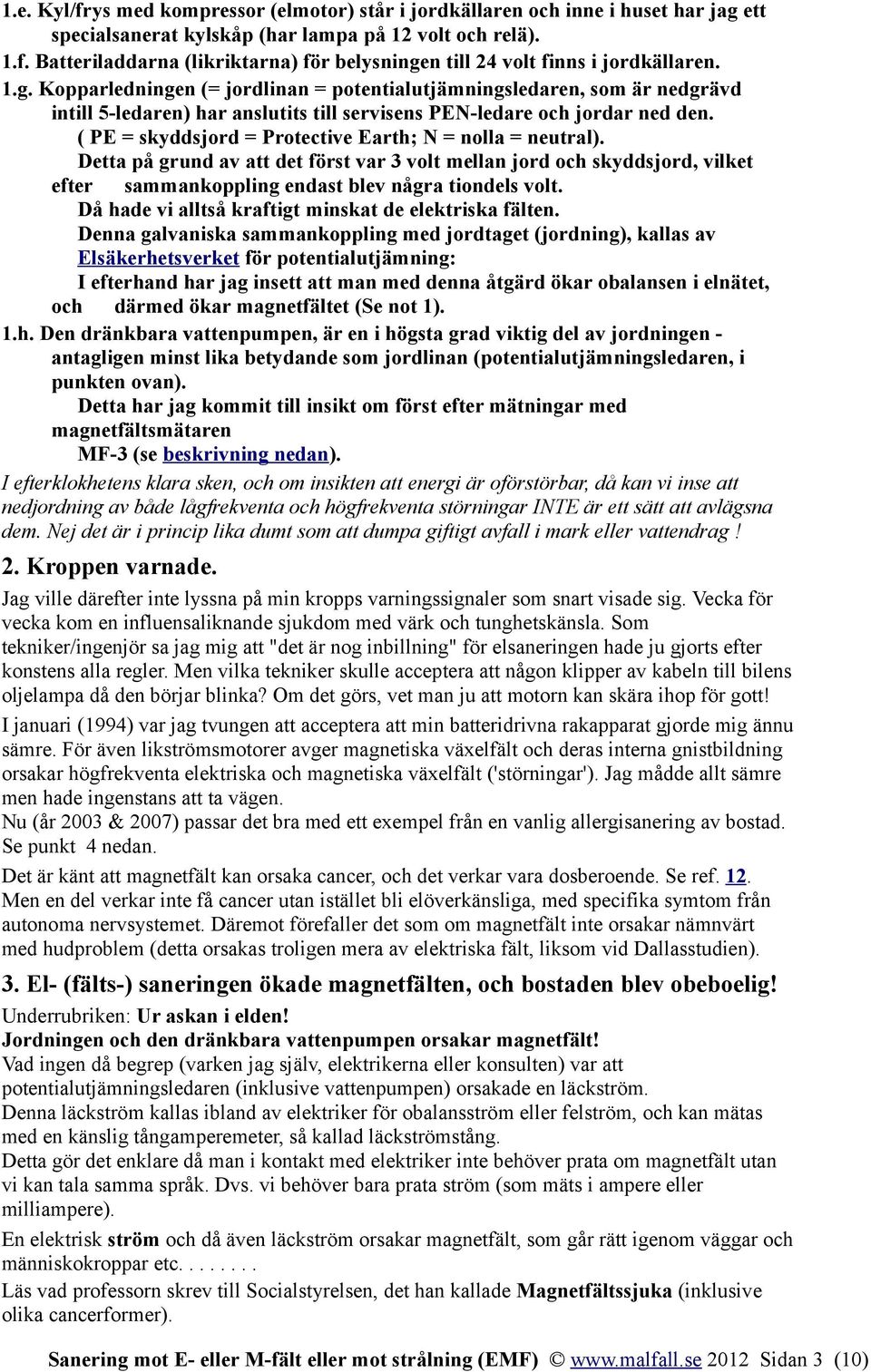 ( PE = skyddsjord = Protective Earth; N = nolla = neutral). Detta på grund av att det först var 3 volt mellan jord och skyddsjord, vilket efter sammankoppling endast blev några tiondels volt.