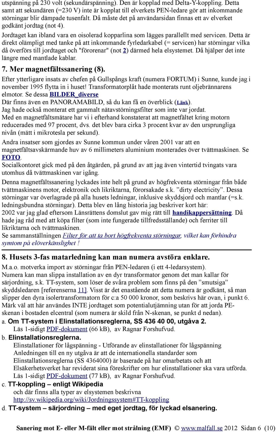 Då måste det på användarsidan finnas ett av elverket godkänt jordtag (not 4). Jordtaget kan ibland vara en oisolerad kopparlina som lägges parallellt med servicen.