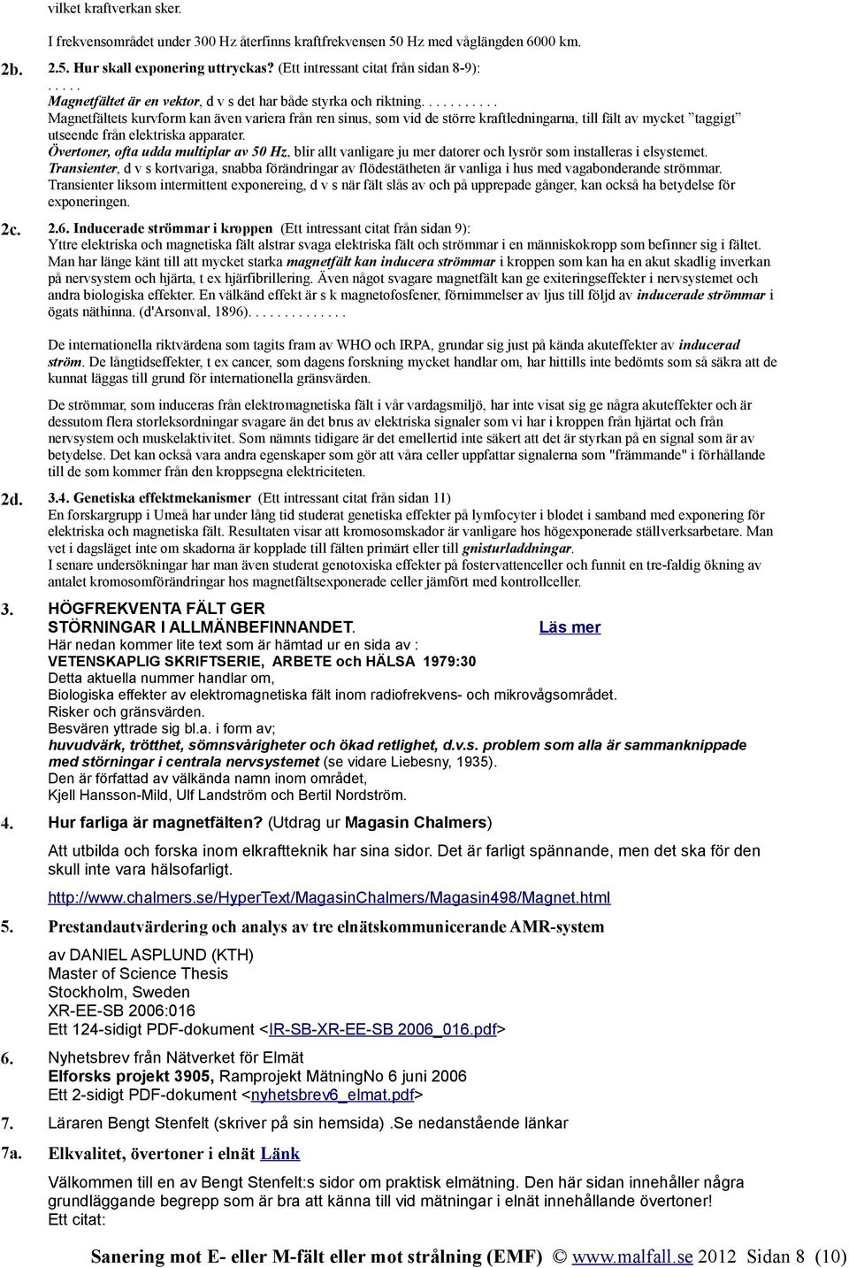 .......... Magnetfältets kurvform kan även variera från ren sinus, som vid de större kraftledningarna, till fält av mycket taggigt utseende från elektriska apparater.