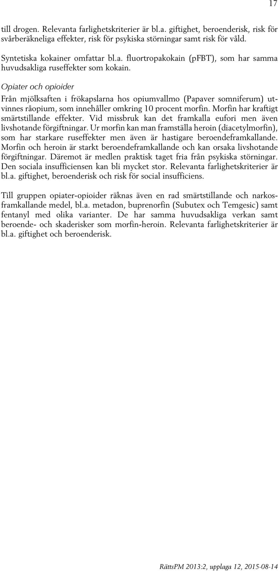 Vid missbruk kan det framkalla eufori men även livshotande förgiftningar. Ur morfin kan man framställa heroin (diacetylmorfin), som har starkare ruseffekter men även är hastigare beroendeframkallande.