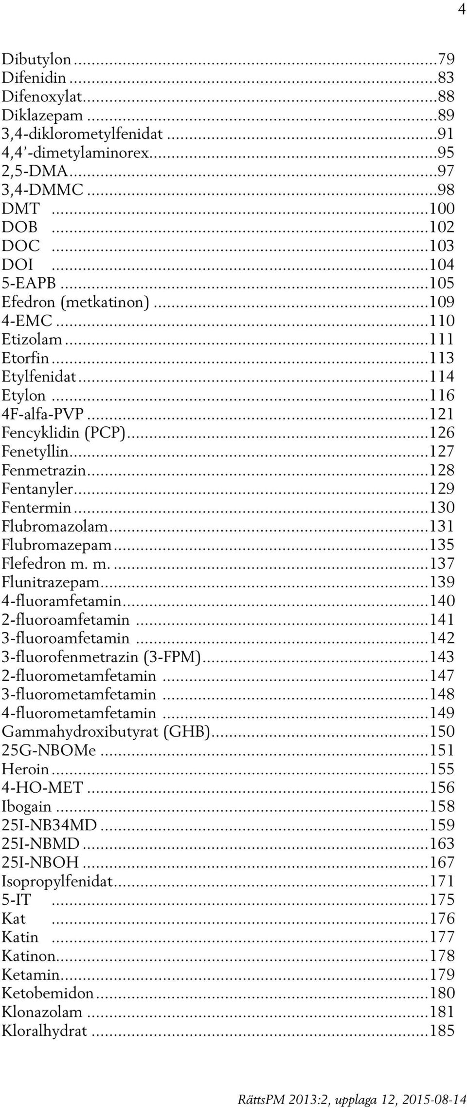 .. 128 Fentanyler... 129 Fentermin... 130 Flubromazolam... 131 Flubromazepam... 135 Flefedron m. m.... 137 Flunitrazepam... 139 4-fluoramfetamin... 140 2-fluoroamfetamin... 141 3-fluoroamfetamin.