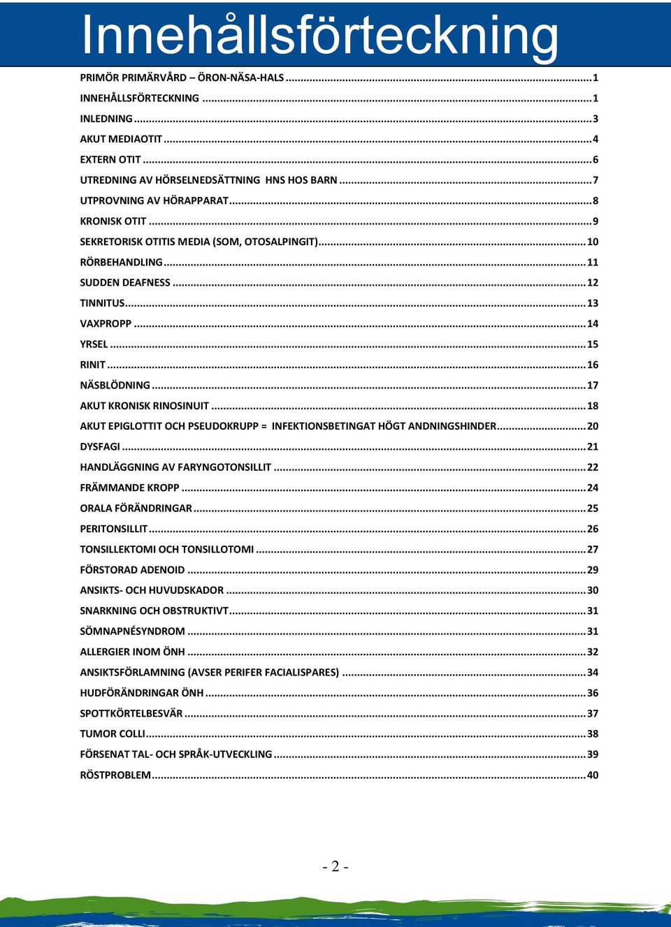 .. 16 NÄSBLÖDNING... 17 AKUT KRONISK RINOSINUIT... 18 AKUT EPIGLOTTIT OCH PSEUDOKRUPP = INFEKTIONSBETINGAT HÖGT ANDNINGSHINDER... 20 DYSFAGI... 21 HANDLÄGGNING AV FARYNGOTONSILLIT... 22 FRÄMMANDE KROPP.