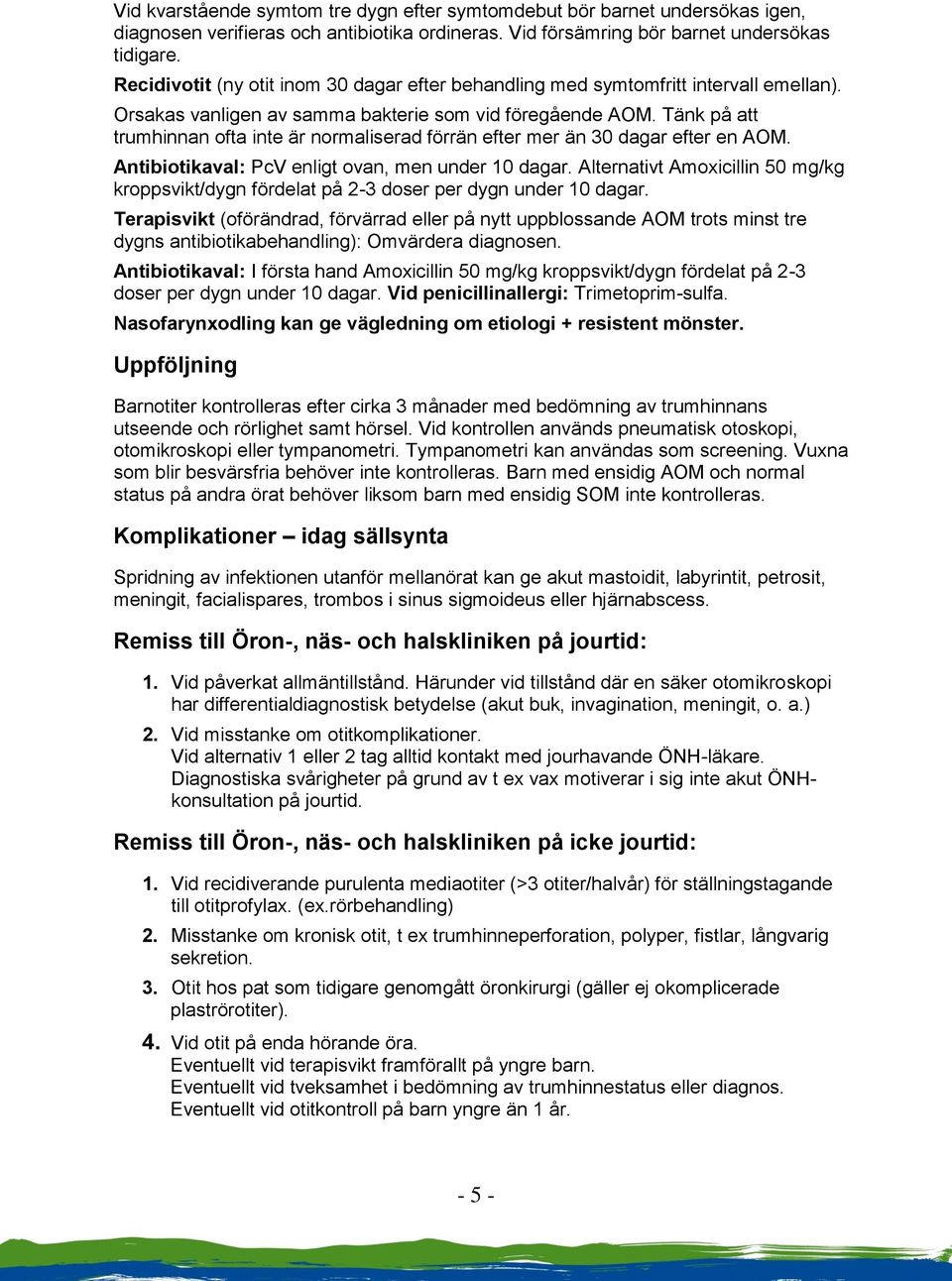 Tänk på att trumhinnan ofta inte är normaliserad förrän efter mer än 30 dagar efter en AOM. Antibiotikaval: PcV enligt ovan, men under 10 dagar.