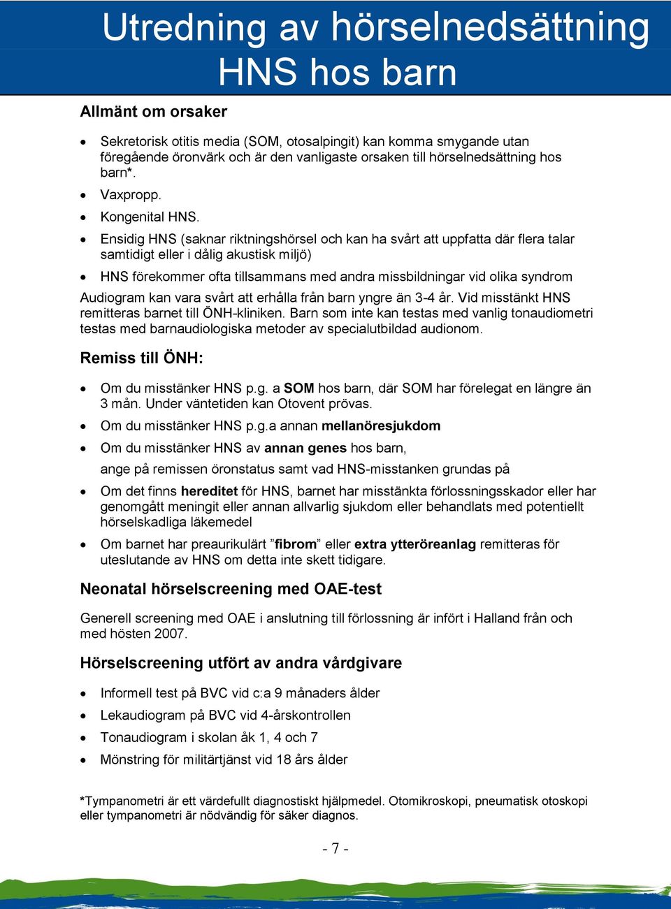 Ensidig HNS (saknar riktningshörsel och kan ha svårt att uppfatta där flera talar samtidigt eller i dålig akustisk miljö) HNS förekommer ofta tillsammans med andra missbildningar vid olika syndrom