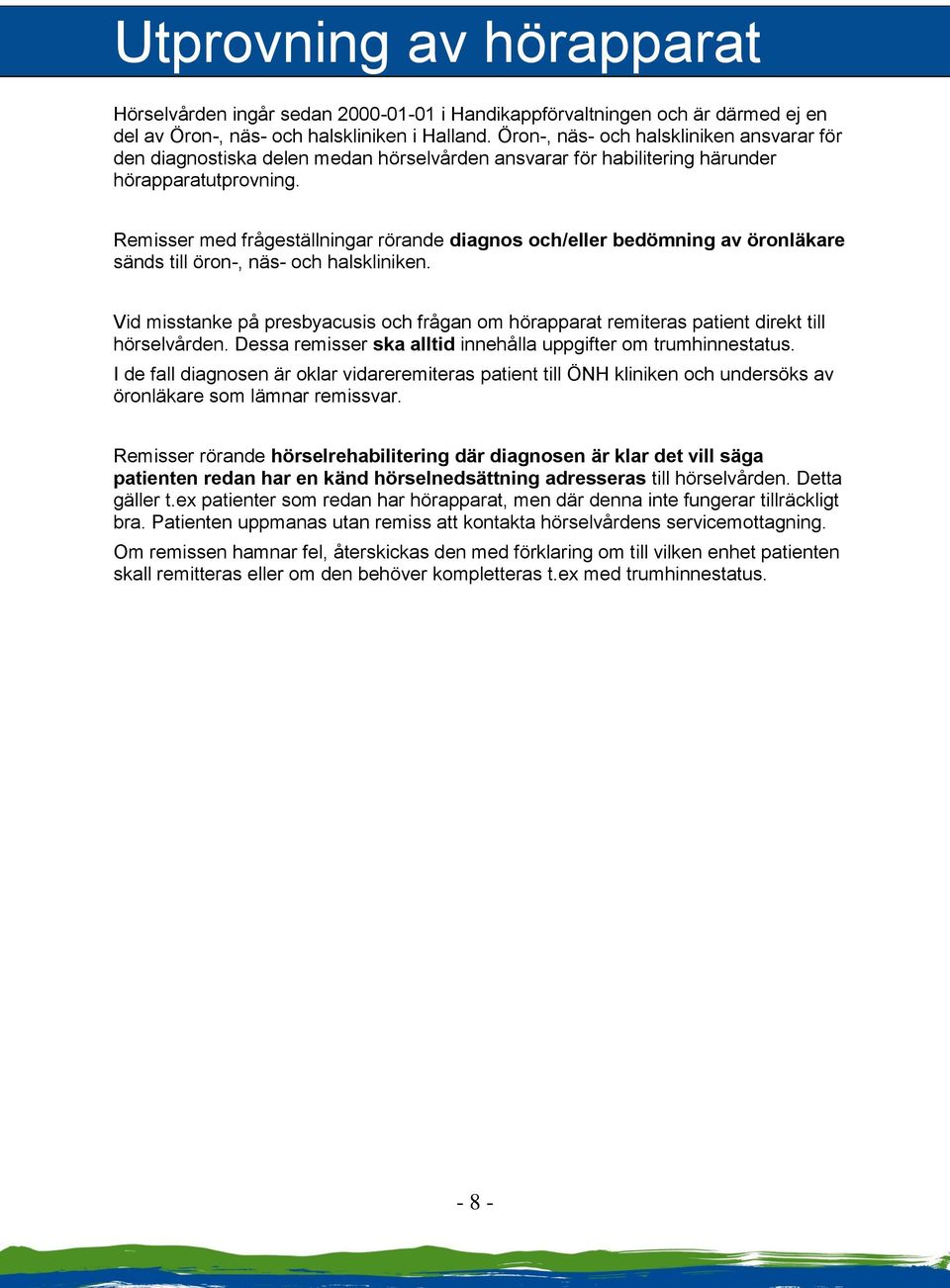 Remisser med frågeställningar rörande diagnos och/eller bedömning av öronläkare sänds till öron-, näs- och halskliniken.