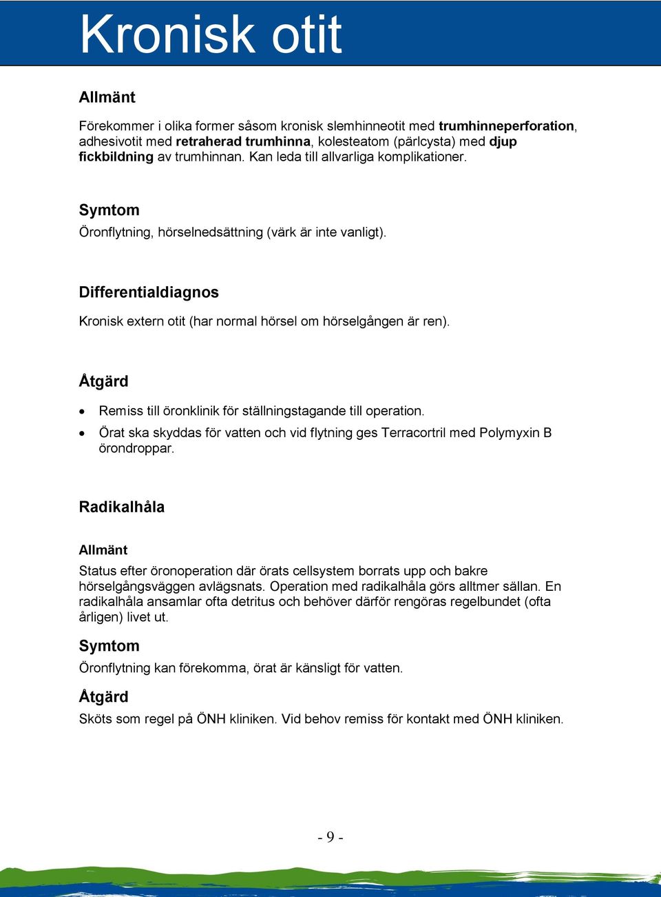 Åtgärd Remiss till öronklinik för ställningstagande till operation. Örat ska skyddas för vatten och vid flytning ges Terracortril med Polymyxin B örondroppar.