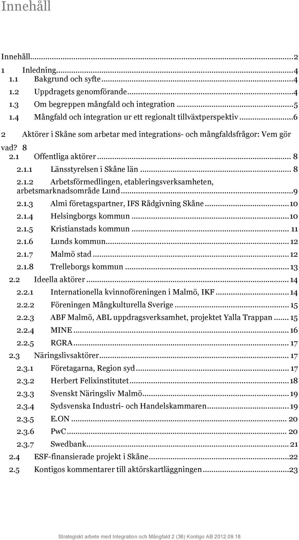 .. 8 2.1.2 Arbetsförmedlingen, etableringsverksamheten, arbetsmarknadsområde Lund...9 2.1.3 Almi företagspartner, IFS Rådgivning Skåne... 10 2.1.4 Helsingborgs kommun... 10 2.1.5 Kristianstads kommun.