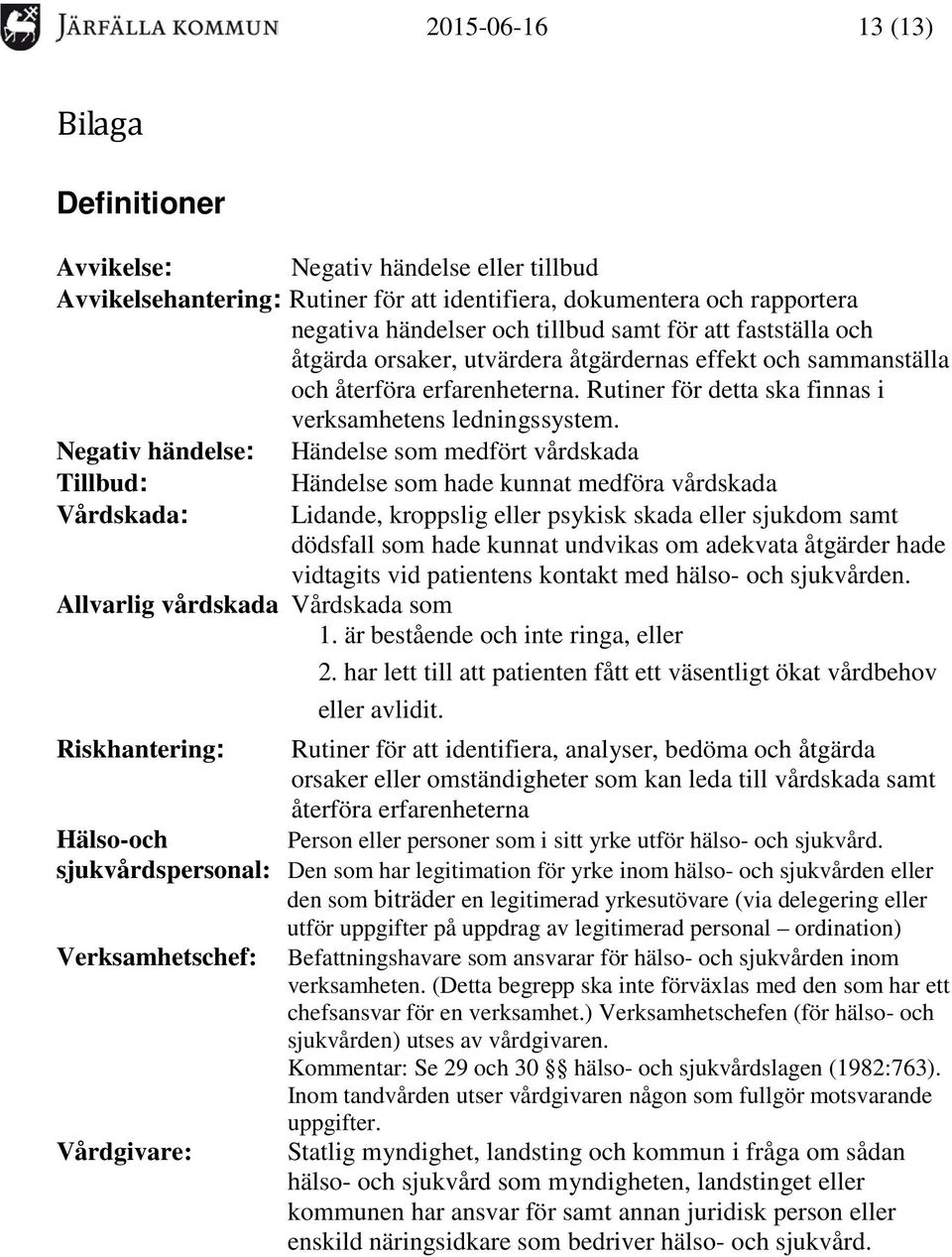 Negativ händelse: Händelse som medfört vårdskada Tillbud: Händelse som hade kunnat medföra vårdskada Vårdskada: Lidande, kroppslig eller psykisk skada eller sjukdom samt dödsfall som hade kunnat