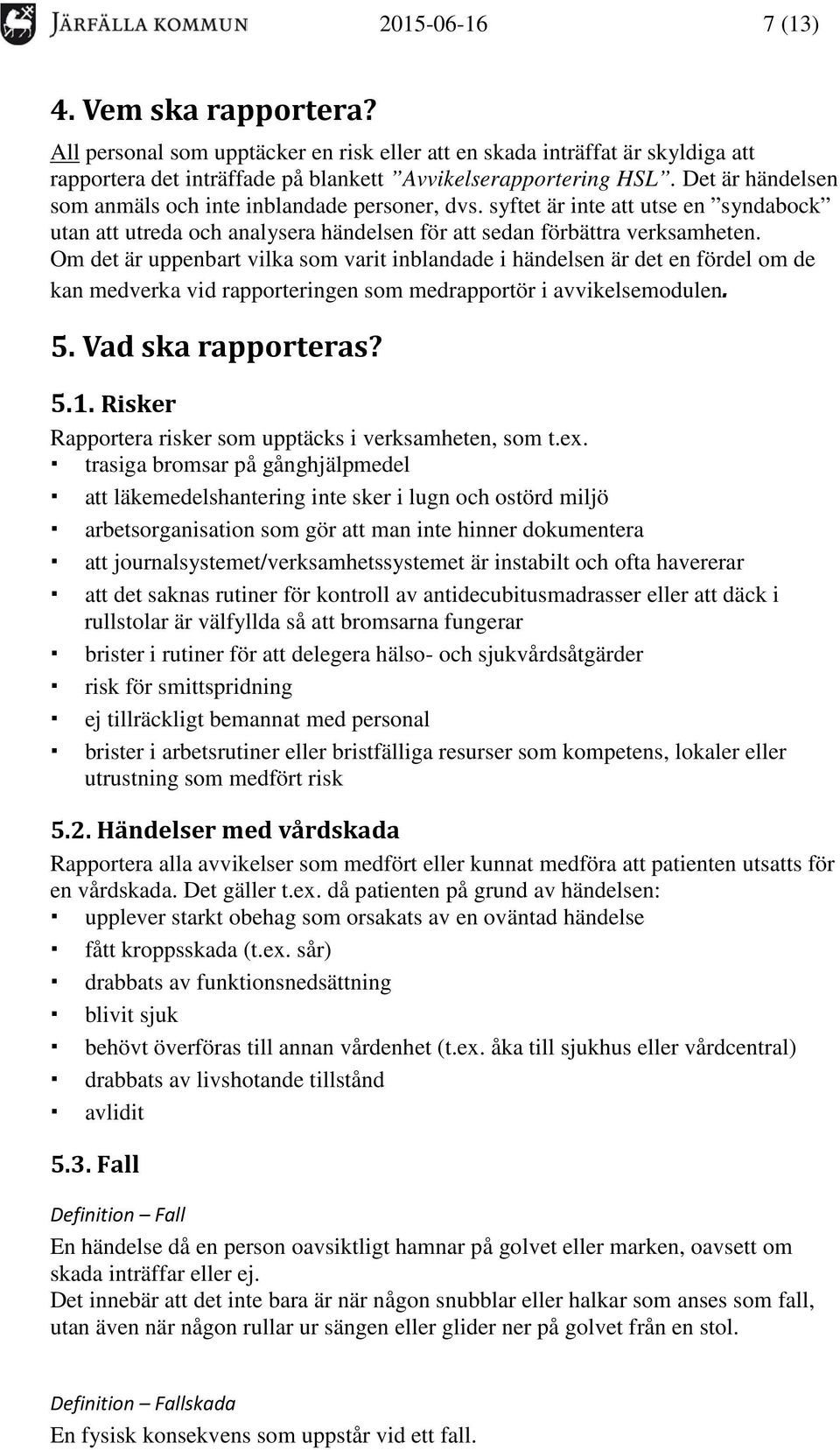 Om det är uppenbart vilka som varit inblandade i händelsen är det en fördel om de kan medverka vid rapporteringen som medrapportör i avvikelsemodulen. 5. Vad ska rapporteras? 5.1.