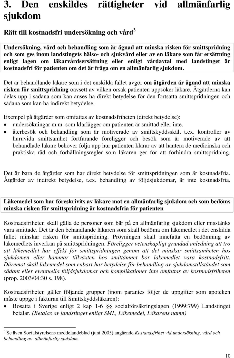 en allmänfarlig sjukdom. Det är behandlande läkare som i det enskilda fallet avgör om åtgärden är ägnad att minska risken för smittspridning oavsett av vilken orsak patienten uppsöker läkare.