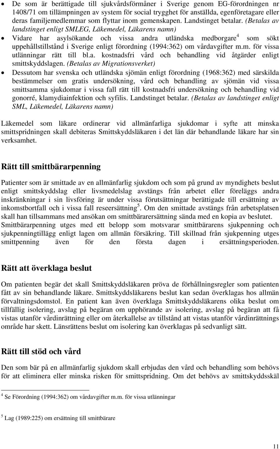 (Betalas av landstinget enligt SMLEG, Läkemedel, Läkarens namn) Vidare har asylsökande och vissa andra utländska medborgare 4 som sökt uppehållstillstånd i Sverige enligt förordning (1994:362) om