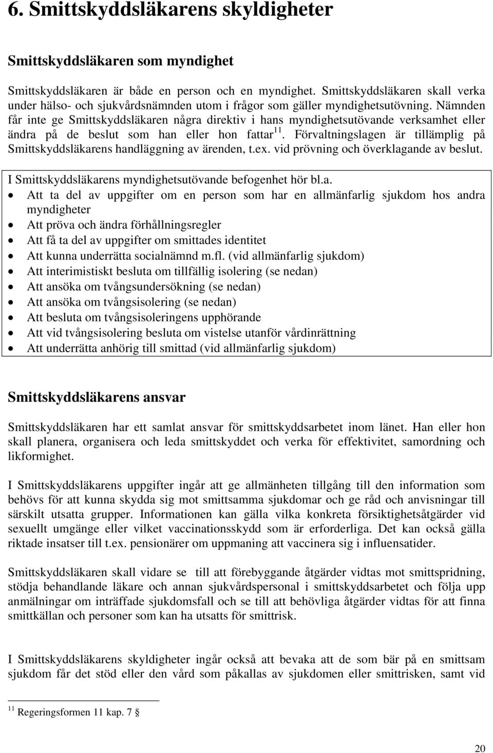 Nämnden får inte ge Smittskyddsläkaren några direktiv i hans myndighetsutövande verksamhet eller ändra på de beslut som han eller hon fattar 11.