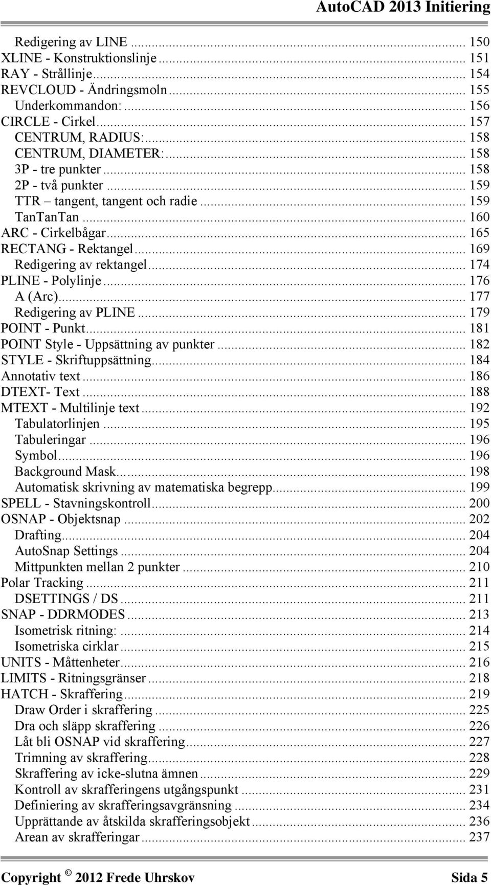 .. 169 Redigering av rektangel... 174 PLINE - Polylinje... 176 A (Arc)... 177 Redigering av PLINE... 179 POINT - Punkt... 181 POINT Style - Uppsättning av punkter... 182 STYLE - Skriftuppsättning.