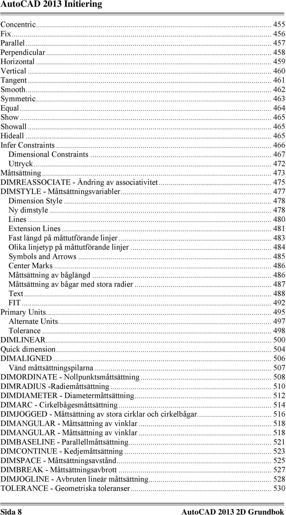 .. 475 DIMSTYLE - Måttsättningsvariabler... 477 Dimension Style... 478 Ny dimstyle... 478 Lines... 480 Extension Lines... 481 Fast längd på måttutförande linjer.