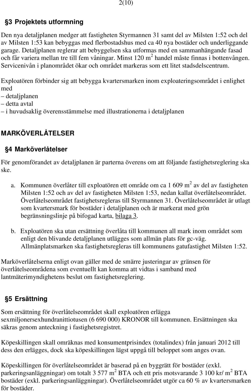 Servicenivån i planområdet ökar och området markeras som ett litet stadsdelscentrum.