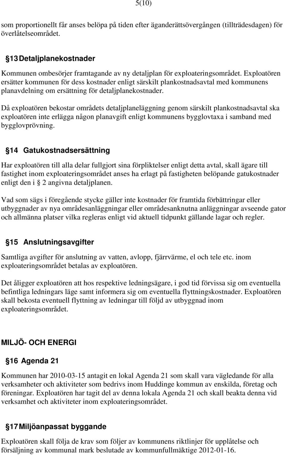 Exploatören ersätter kommunen för dess kostnader enligt särskilt plankostnadsavtal med kommunens planavdelning om ersättning för detaljplanekostnader.