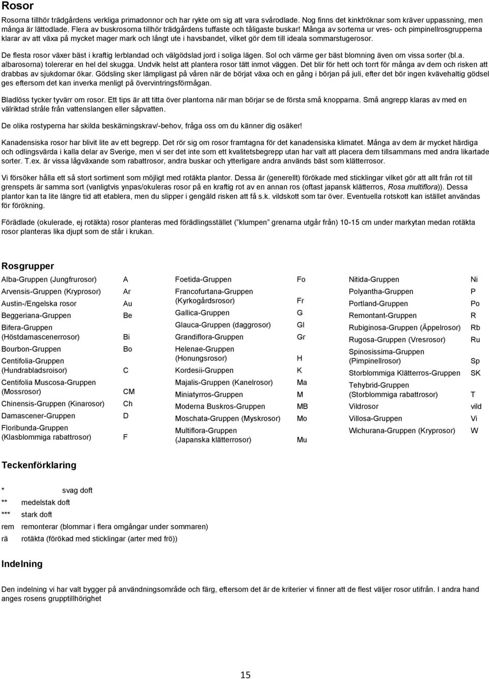 Många av sorterna ur vres- och pimpinellrosgrupperna klarar av att växa på mycket mager mark och långt ute i havsbandet, vilket gör dem till ideala sommarstugerosor.