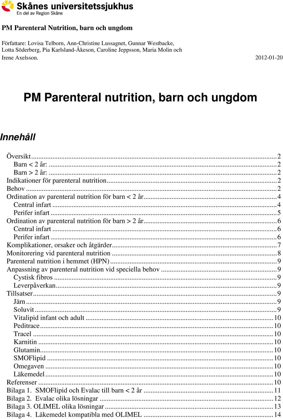 .. 2 Ordination av parenteral nutrition för barn < 2 år... 4 Central infart... 4 Perifer infart... 5 Ordination av parenteral nutrition för barn > 2 år... 6 Central infart... 6 Perifer infart.