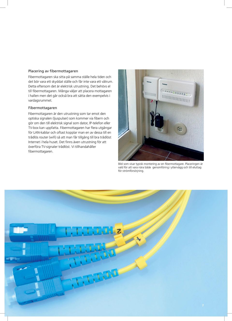 Fibermottagaren Fibermottagaren är den utrustning som tar emot den optiska signalen (ljuspulser) som kommer via fibern och gör om den till elektrisk signal som dator, IP-telefon eller TV-box kan