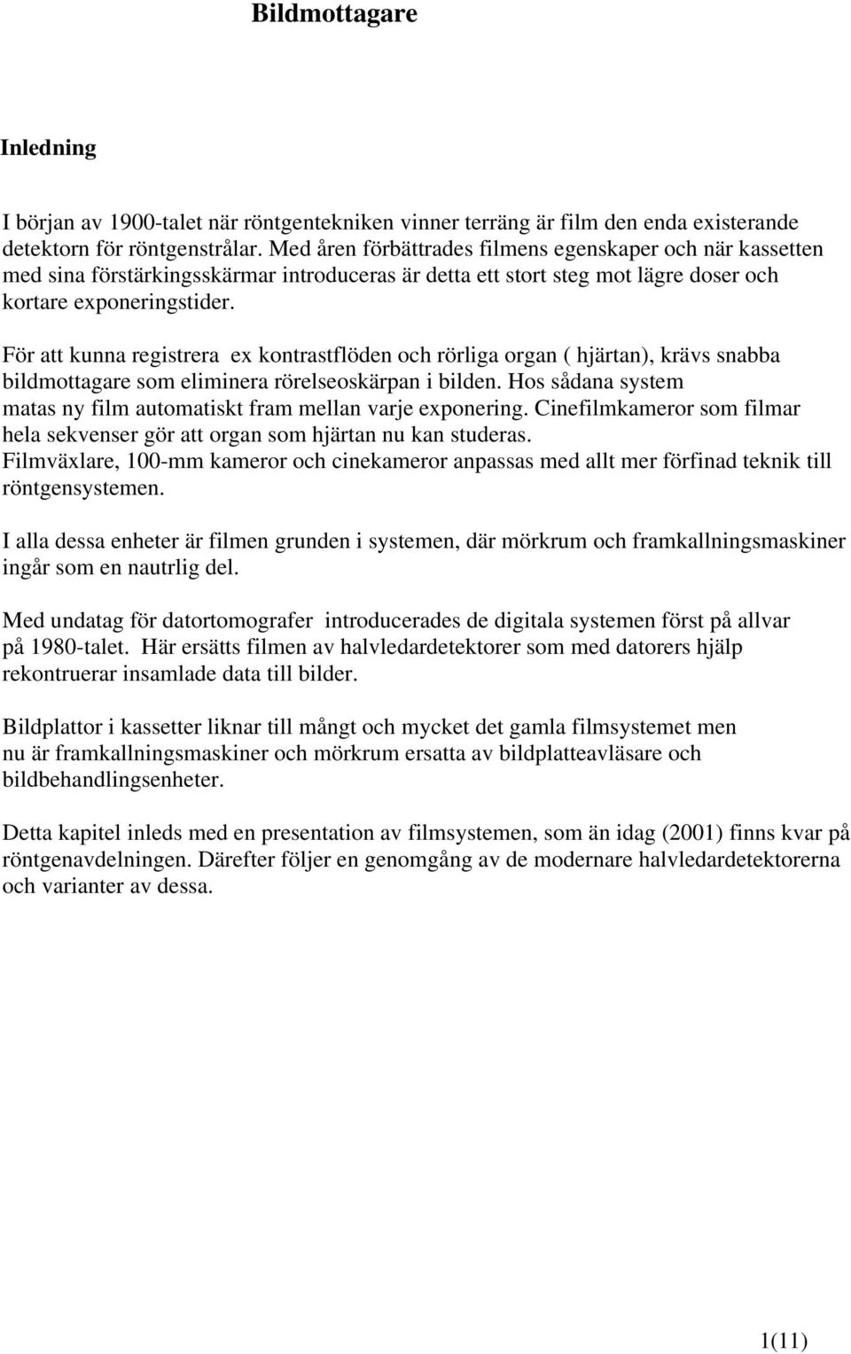 För att kunna registrera ex kontrastflöden och rörliga organ ( hjärtan), krävs snabba bildmottagare som eliminera rörelseoskärpan i bilden.