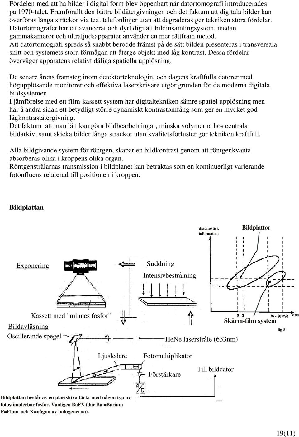 Datortomografer har ett avancerat och dyrt digitalt bildinsamlingsystem, medan gammakameror och ultraljudsapparater använder en mer rättfram metod.