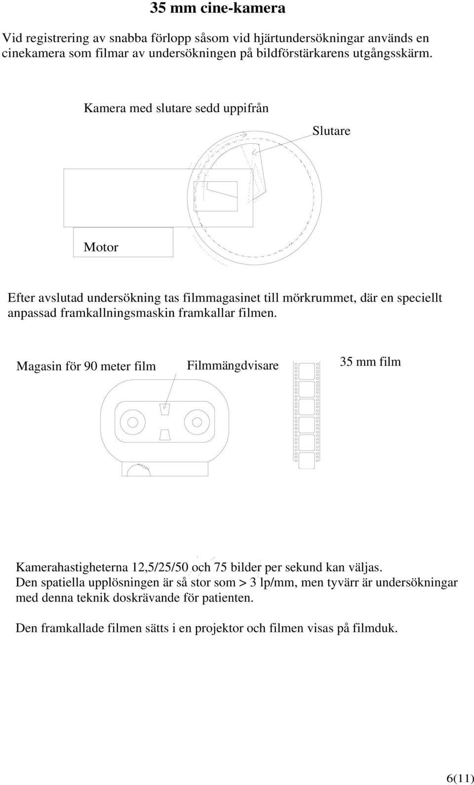 filmen. Magasin för 90 meter film Filmmängdvisare 35 mm film Kamerahastigheterna 12,5/25/50 och 75 bilder per sekund kan väljas.