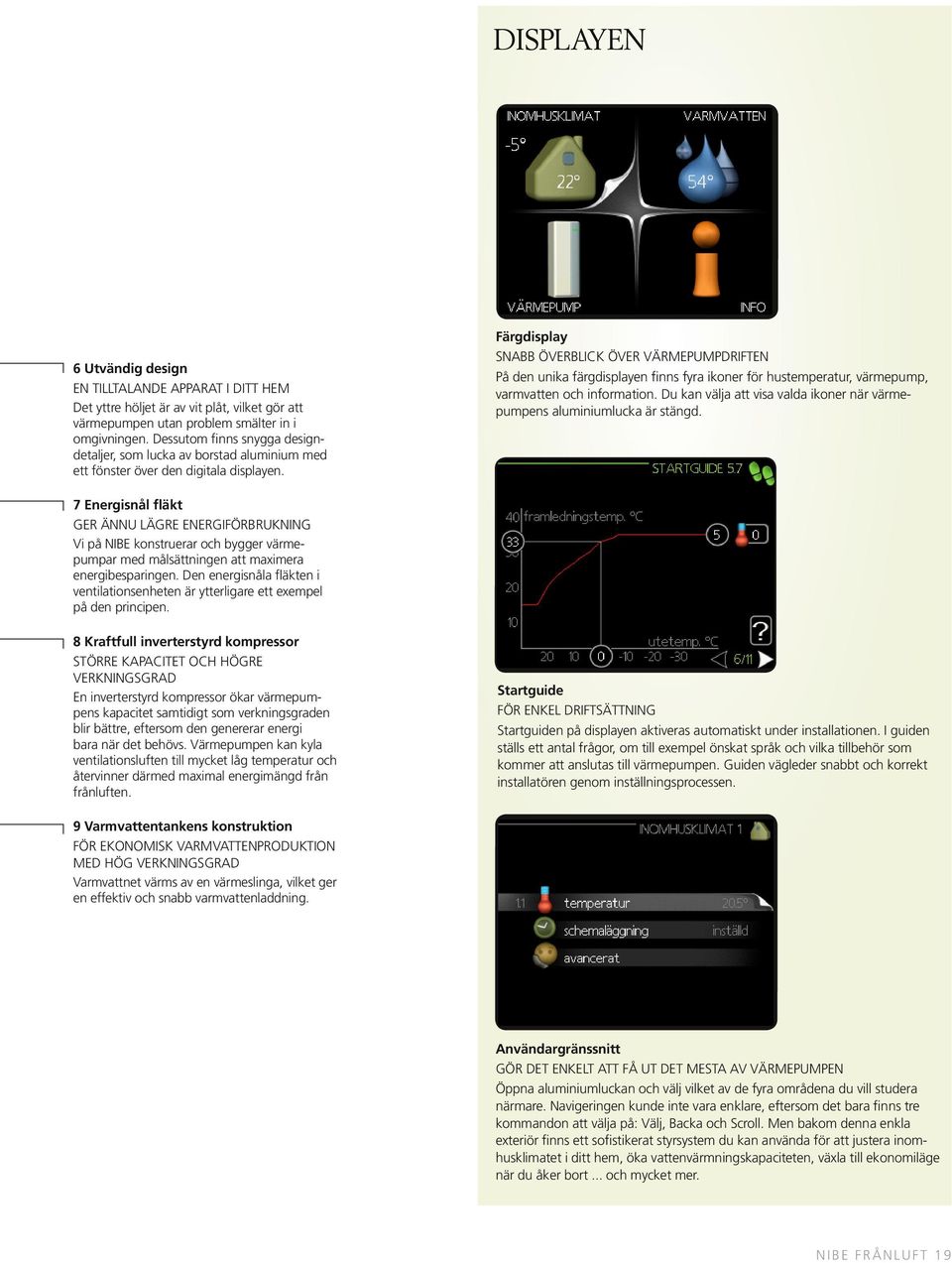 Färgdisplay Snabb överblick över värmepumpdriften På den unika färgdisplayen finns fyra ikoner för hustemperatur, värmepump, varmvatten och information.