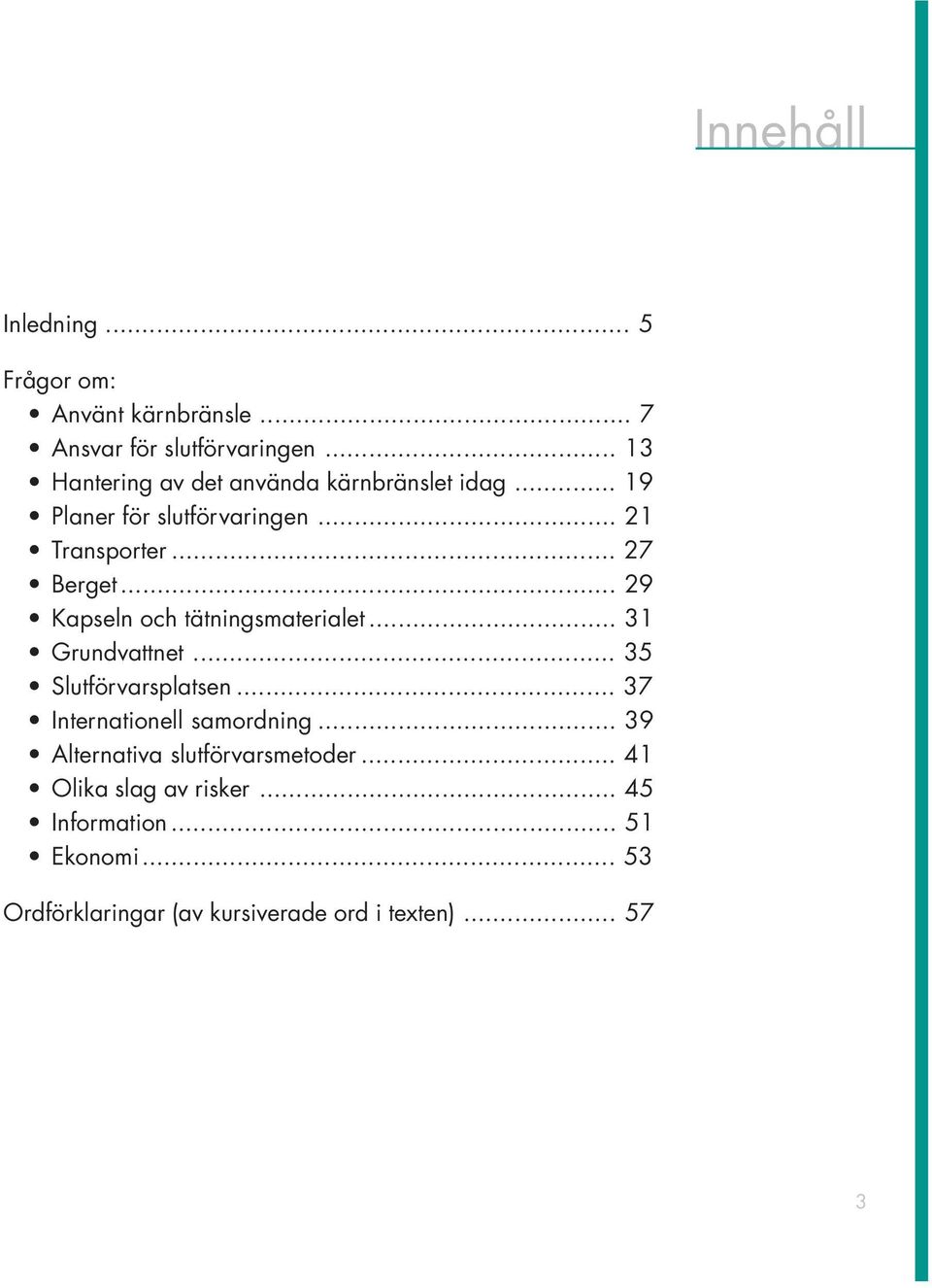 .. 29 Kapseln och tätningsmaterialet... 31 Grundvattnet... 35 Slutförvarsplatsen... 37 Internationell samordning.