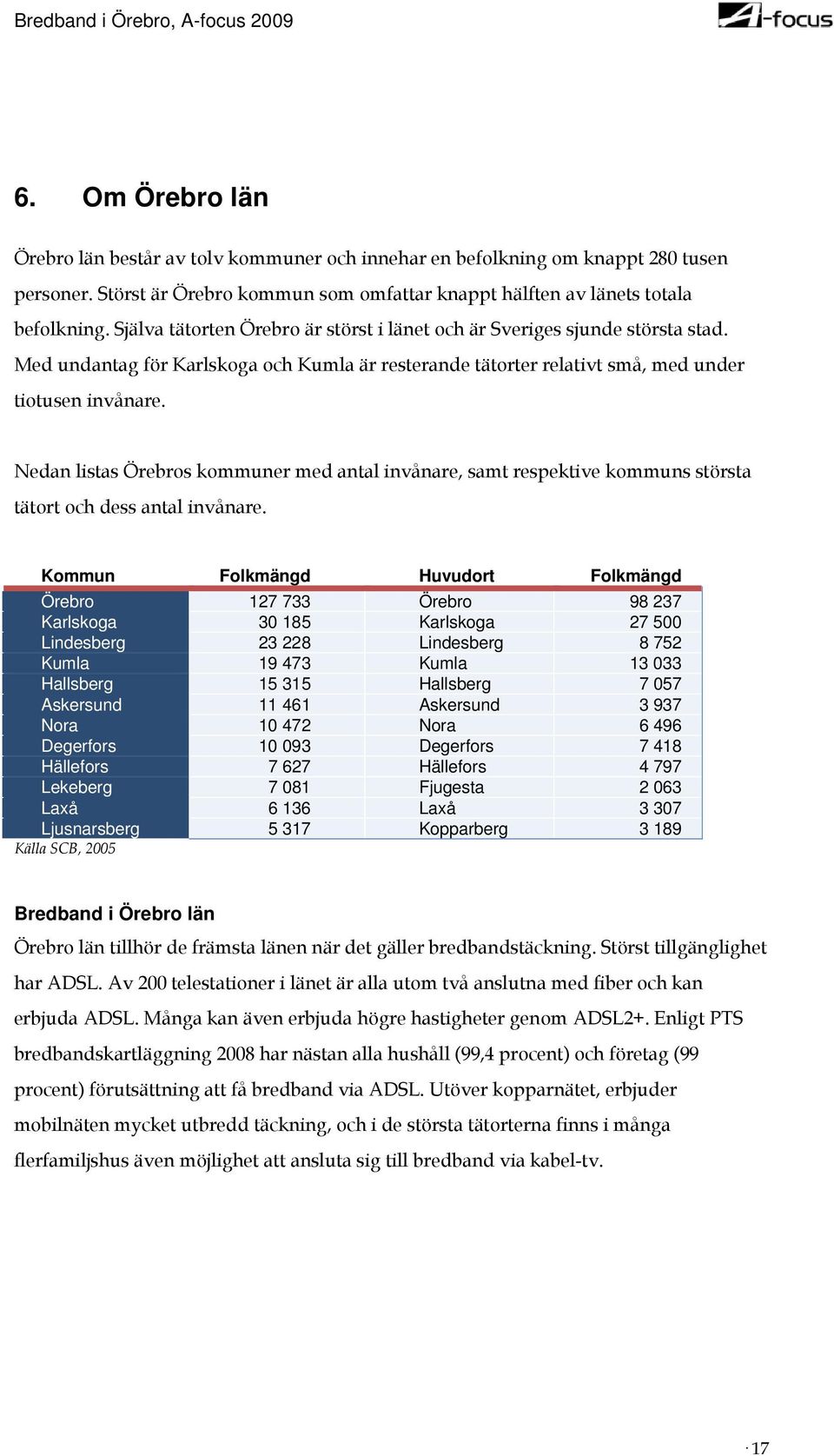 Nedan listas Örebros kommuner med antal invånare, samt respektive kommuns största tätort och dess antal invånare.