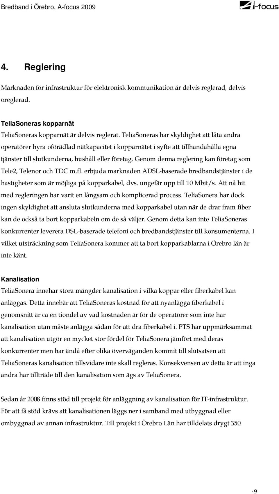 Genom denna reglering kan företag som Tele2, Telenor och TDC m.fl. erbjuda marknaden ADSL-baserade bredbandstjänster i de hastigheter som är möjliga på kopparkabel, dvs. ungefär upp till 10 Mbit/s.