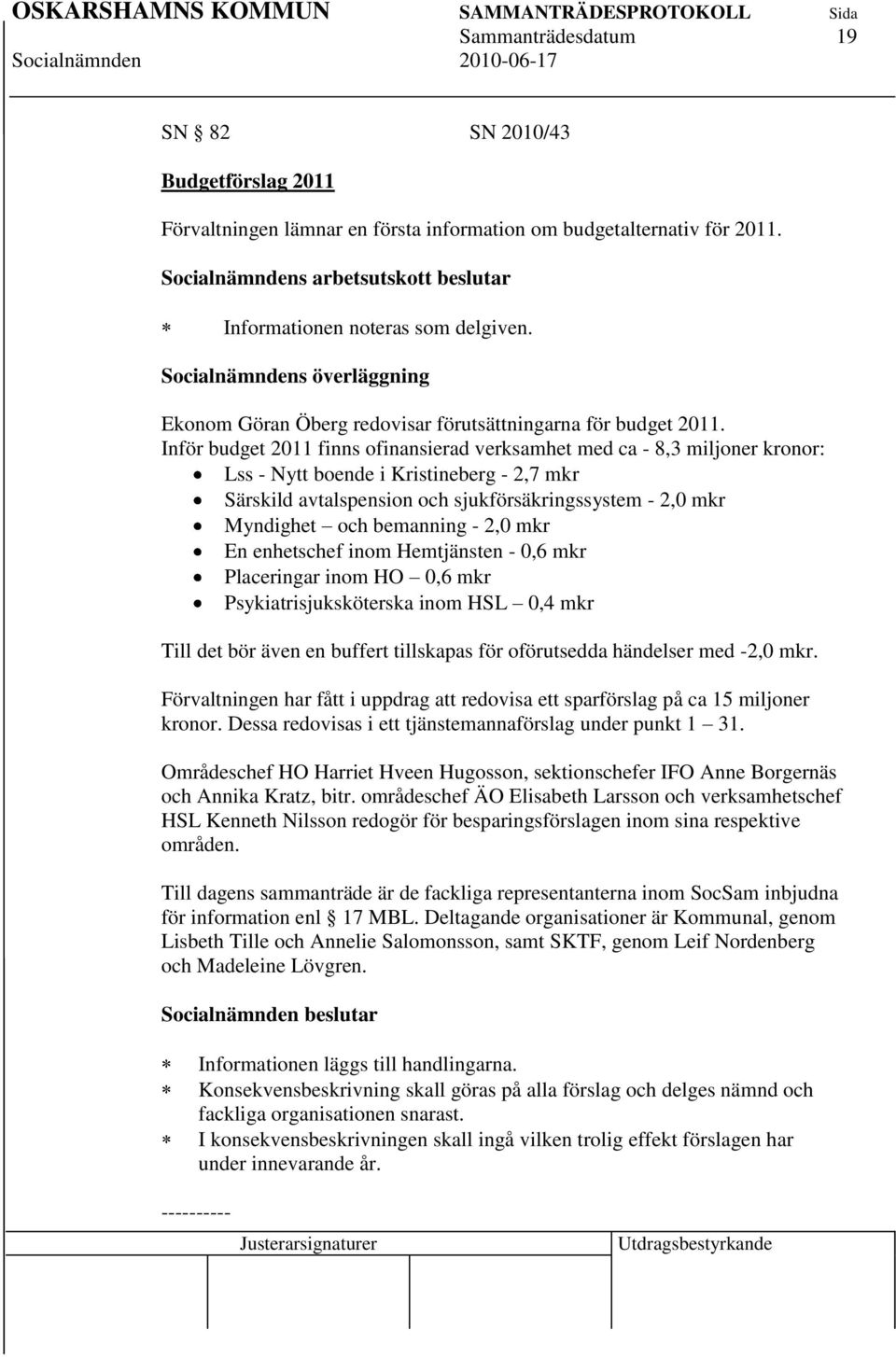 Inför budget 2011 finns ofinansierad verksamhet med ca - 8,3 miljoner kronor: Lss - Nytt boende i Kristineberg - 2,7 mkr Särskild avtalspension och sjukförsäkringssystem - 2,0 mkr Myndighet och