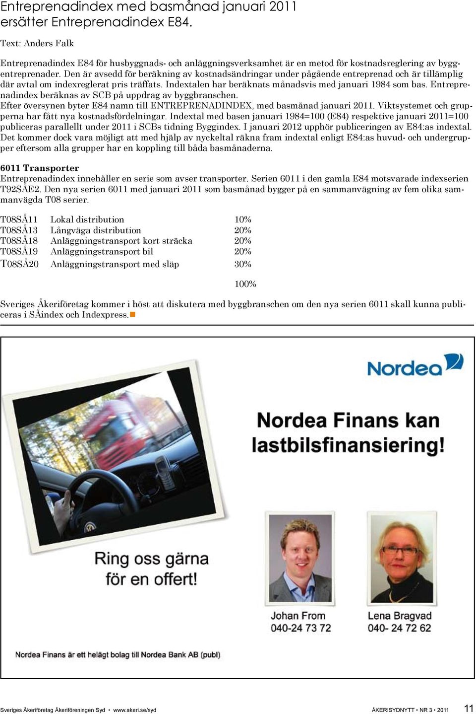 Den är avsedd för beräkning av kostnadsändringar under pågående entreprenad och är tillämplig där avtal om indexreglerat pris träffats. Indextalen har beräknats månadsvis med januari 1984 som bas.